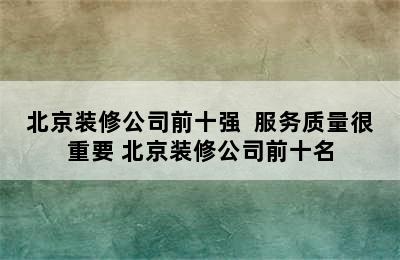 北京装修公司前十强  服务质量很重要 北京装修公司前十名